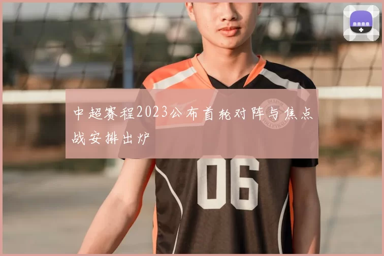 中超赛程2023公布首轮对阵与焦点战安排出炉