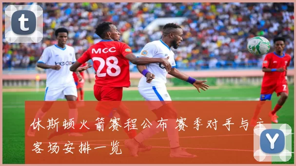 休斯顿火箭赛程公布 赛季对手与主客场安排一览