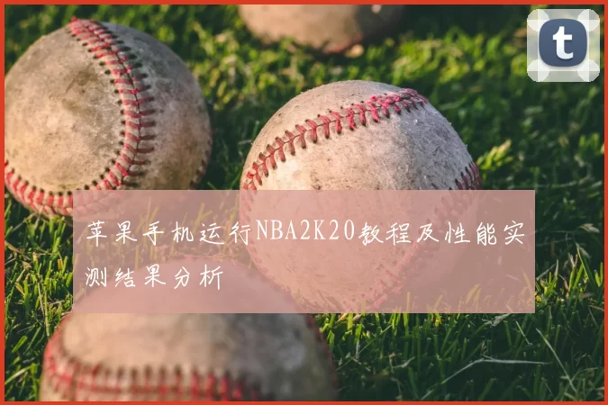 苹果手机运行NBA2K20教程及性能实测结果分析