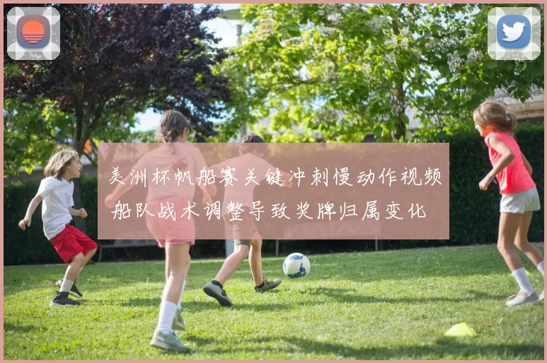 美洲杯帆船赛关键冲刺慢动作视频 船队战术调整导致奖牌归属变化