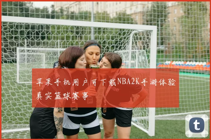 苹果手机用户可下载NBA2K手游体验真实篮球赛事