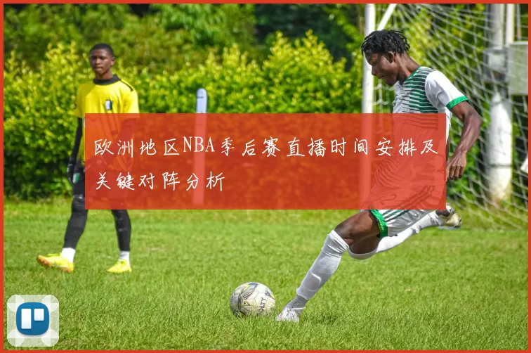 欧洲地区NBA季后赛直播时间安排及关键对阵分析
