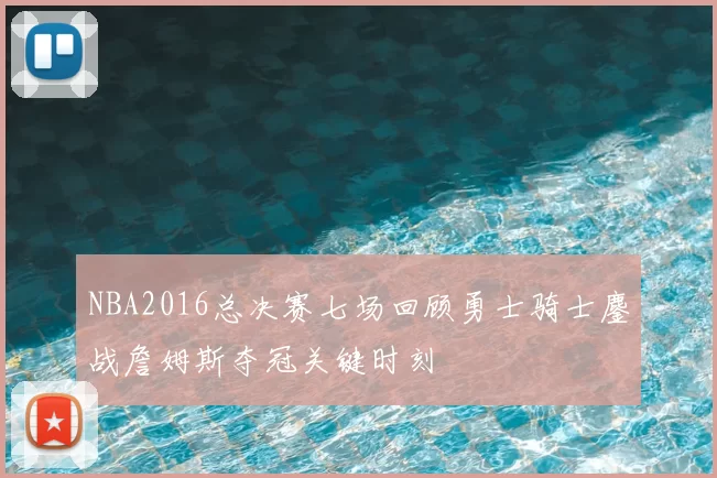 NBA2016总决赛七场回顾勇士骑士鏖战詹姆斯夺冠关键时刻