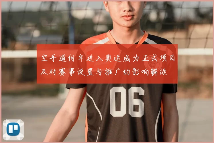 空手道何年进入奥运成为正式项目及对赛事设置与推广的影响解读