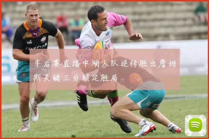 季后赛直播中湖人队逆转胜出詹姆斯关键三分锁定胜局