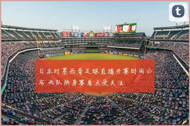 日本对墨西哥足球直播开赛时间公布 两队热身赛看点受关注