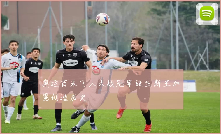 奥运百米飞人大战冠军诞生新王加冕创造历史