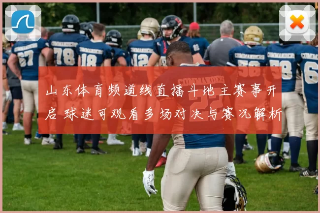 山东体育频道线直播斗地主赛事开启 球迷可观看多场对决与赛况解析