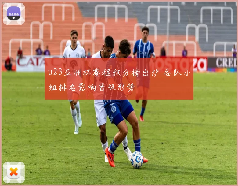 u23亚洲杯赛程积分榜出炉 各队小组排名影响晋级形势
