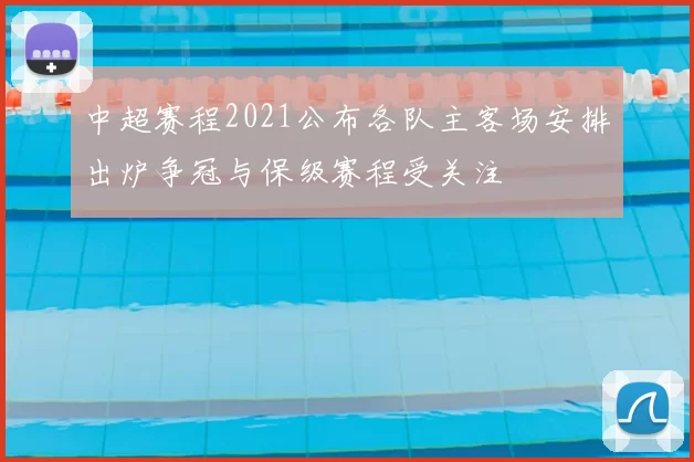 中超赛程2021公布各队主客场安排出炉争冠与保级赛程受关注