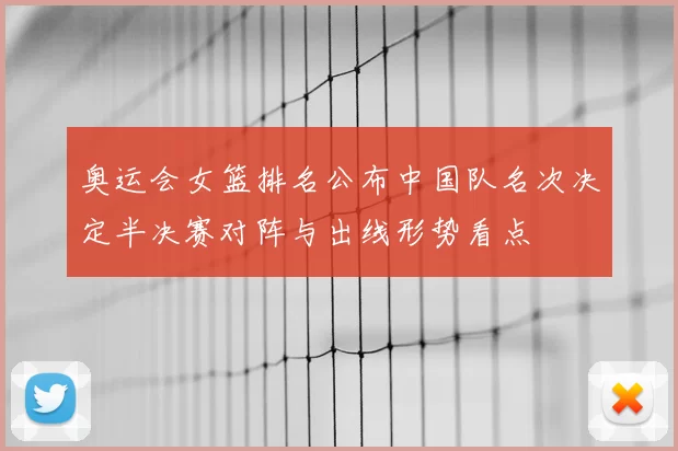 奥运会女篮排名公布中国队名次决定半决赛对阵与出线形势看点