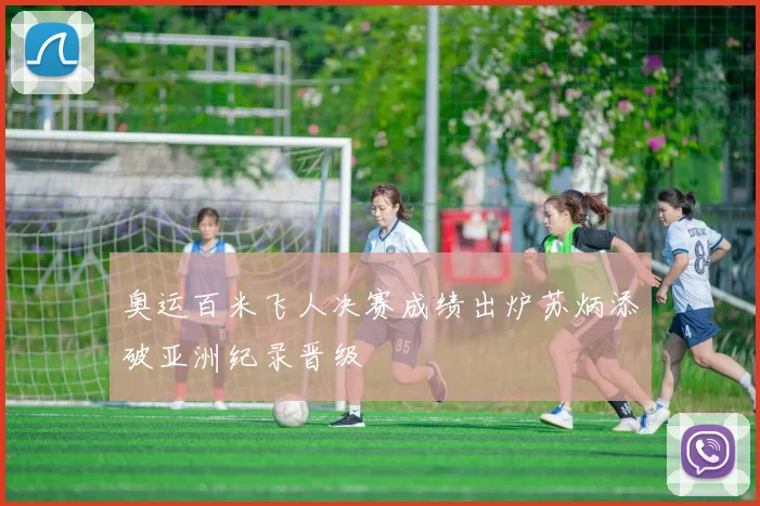 奥运百米飞人决赛成绩出炉苏炳添破亚洲纪录晋级