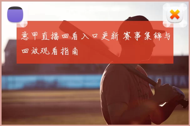 意甲直播回看入口更新 赛事集锦与回放观看指南