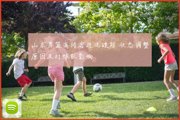 山东男篮高诗岩近况追踪 状态调整原因及对球队影响