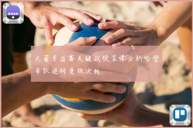 火箭季后赛关键战役录像分析哈登率队逆转晋级次轮