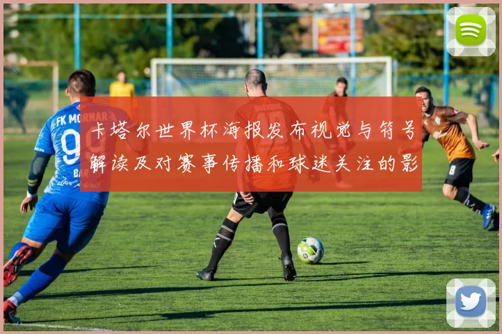 卡塔尔世界杯海报发布视觉与符号解读及对赛事传播和球迷关注的影响