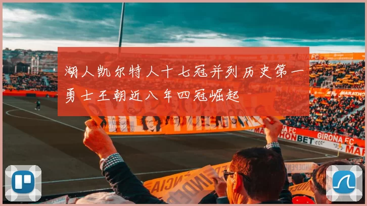 湖人凯尔特人十七冠并列历史第一勇士王朝近八年四冠崛起