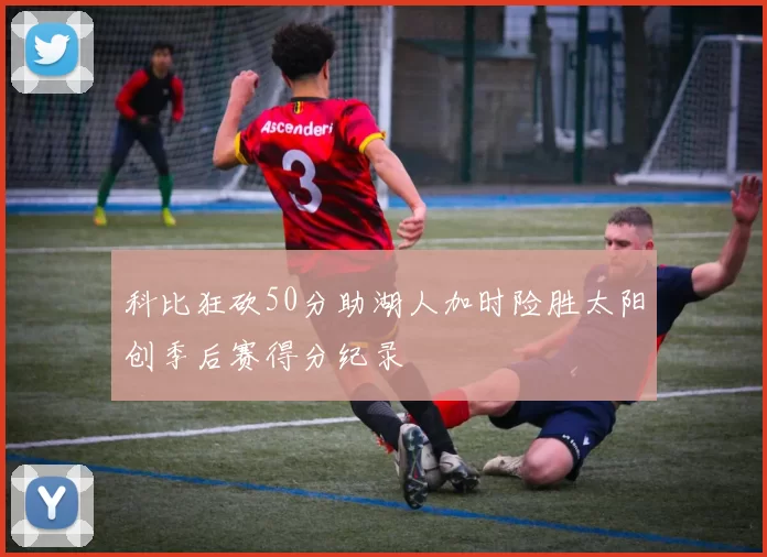 科比狂砍50分助湖人加时险胜太阳创季后赛得分纪录