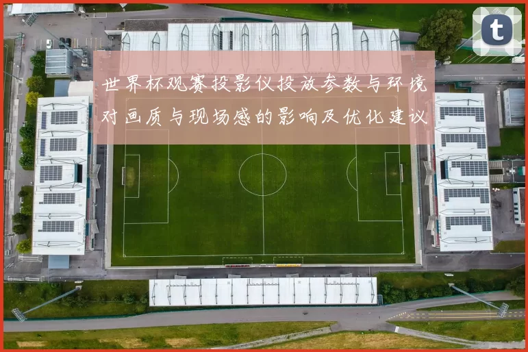 世界杯观赛投影仪投放参数与环境对画质与现场感的影响及优化建议
