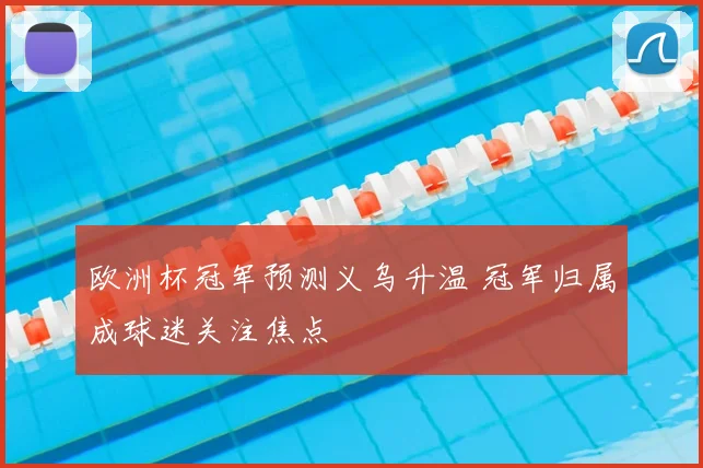 欧洲杯冠军预测义乌升温 冠军归属成球迷关注焦点