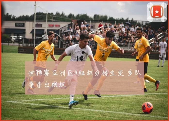 世预赛亚洲区A组积分榜生变 多队争夺出线权