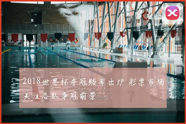 2018世界杯夺冠赔率出炉 彩票市场关注各队争冠前景