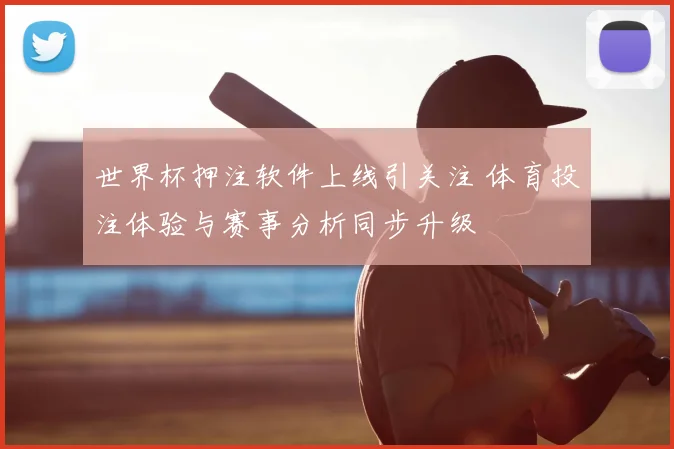 世界杯押注软件上线引关注 体育投注体验与赛事分析同步升级